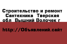 Строительство и ремонт Сантехника. Тверская обл.,Вышний Волочек г.